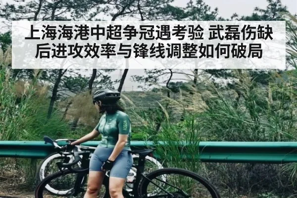 上海海港中超争冠遇考验 武磊伤缺后进攻效率与锋线调整如何破局(c7entertainment)