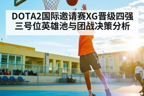 DOTA2国际邀请赛XG晋级四强三号位英雄池与团战决策分析(c7entertainment)
